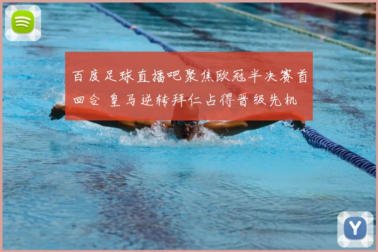 百度足球直播吧聚焦欧冠半决赛首回合 皇马逆转拜仁占得晋级先机