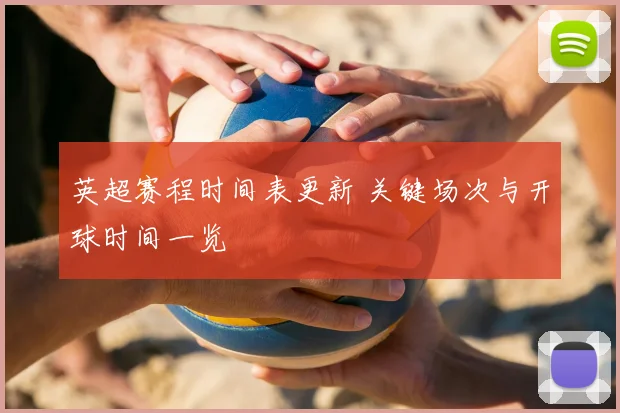英超赛程时间表更新 关键场次与开球时间一览