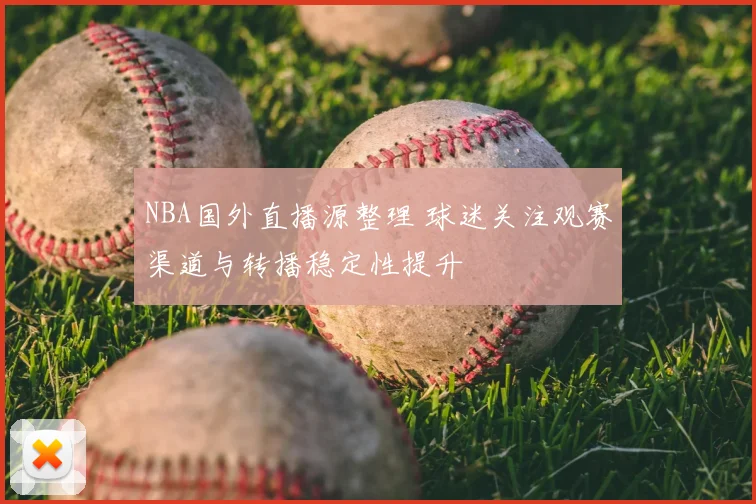 NBA国外直播源整理 球迷关注观赛渠道与转播稳定性提升