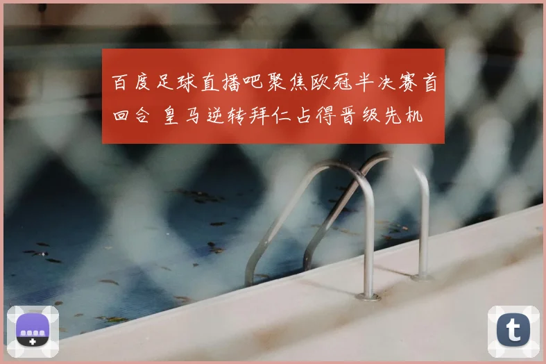 百度足球直播吧聚焦欧冠半决赛首回合 皇马逆转拜仁占得晋级先机