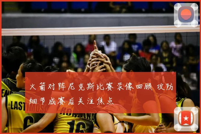 火箭对阵尼克斯比赛录像回顾 攻防细节成赛后关注焦点