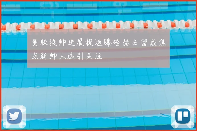 曼联换帅进展提速滕哈赫去留成焦点新帅人选引关注