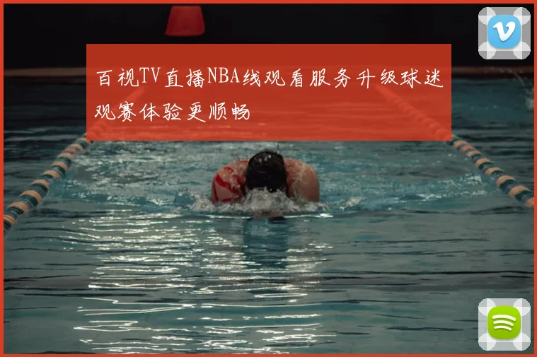 百视TV直播NBA线观看服务升级球迷观赛体验更顺畅