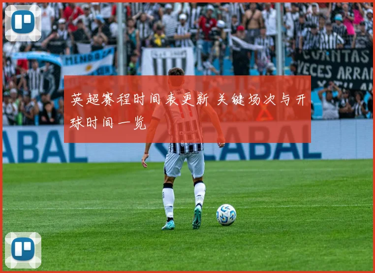 英超赛程时间表更新 关键场次与开球时间一览