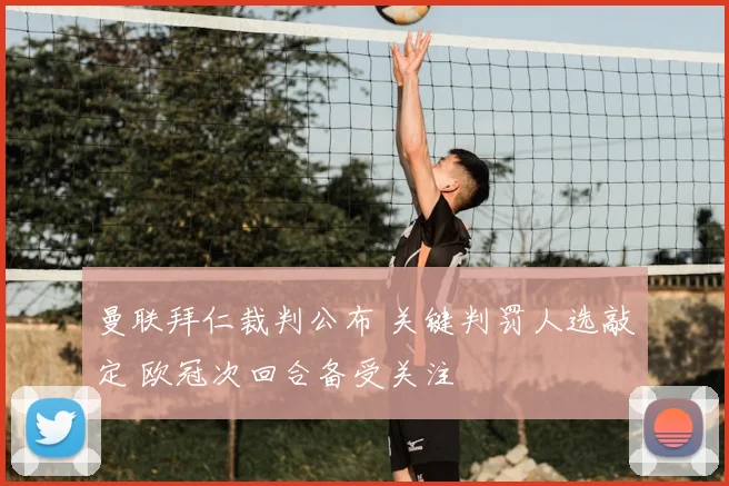 曼联拜仁裁判公布 关键判罚人选敲定 欧冠次回合备受关注