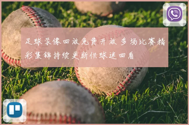 足球录像回放免费开放 多场比赛精彩集锦持续更新供球迷回看