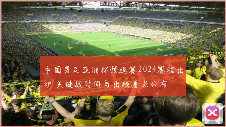 中国男足亚洲杯预选赛2024赛程出炉 关键战时间与出线看点公布
