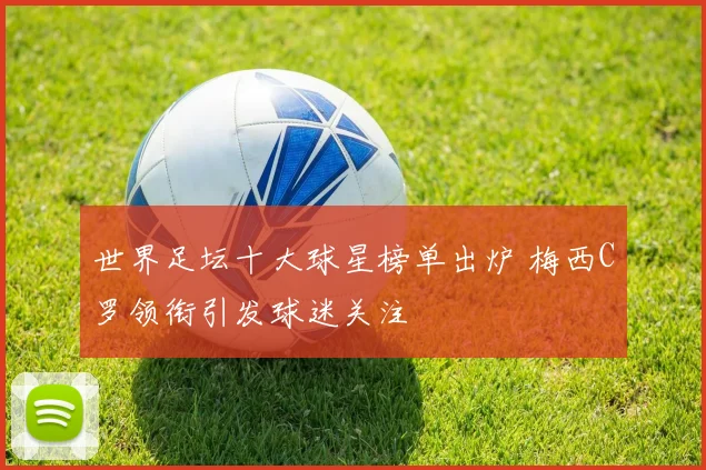 世界足坛十大球星榜单出炉 梅西C罗领衔引发球迷关注