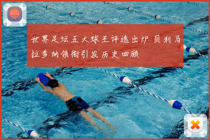 世界足坛五大球王评选出炉 贝利马拉多纳领衔引发历史回顾