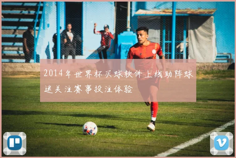 2014年世界杯买球软件上线助阵球迷关注赛事投注体验