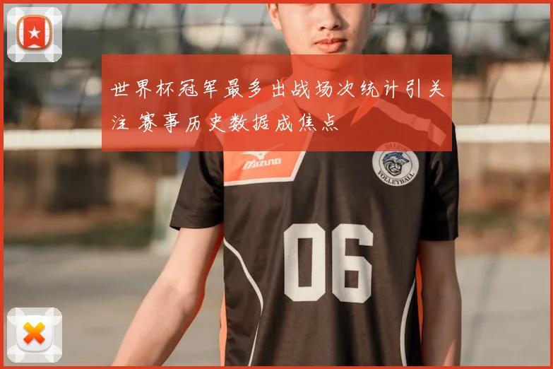 世界杯冠军最多出战场次统计引关注 赛事历史数据成焦点