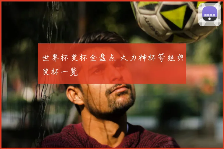世界杯奖杯全盘点 大力神杯等经典奖杯一览