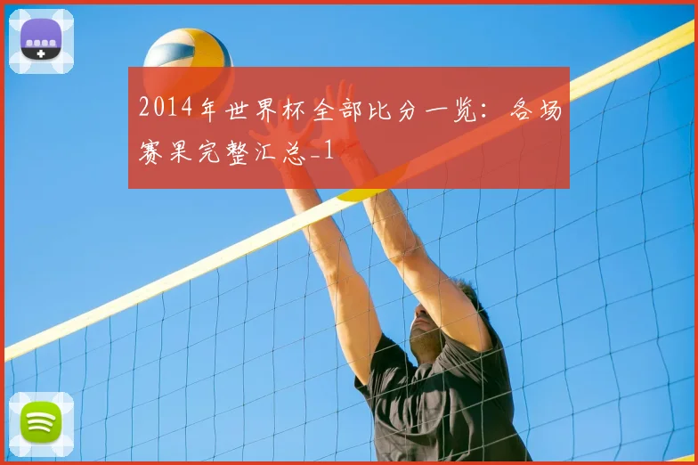 2014年世界杯全部比分一览：各场赛果完整汇总_1