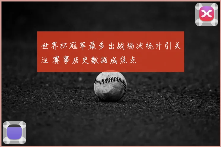 世界杯冠军最多出战场次统计引关注 赛事历史数据成焦点