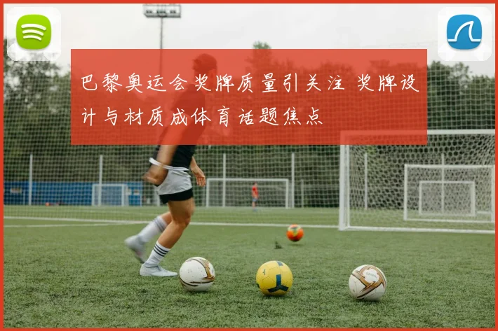 巴黎奥运会奖牌质量引关注 奖牌设计与材质成体育话题焦点