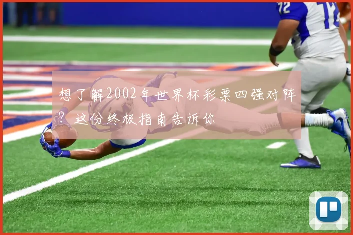 想了解2002年世界杯彩票四强对阵？这份终极指南告诉你